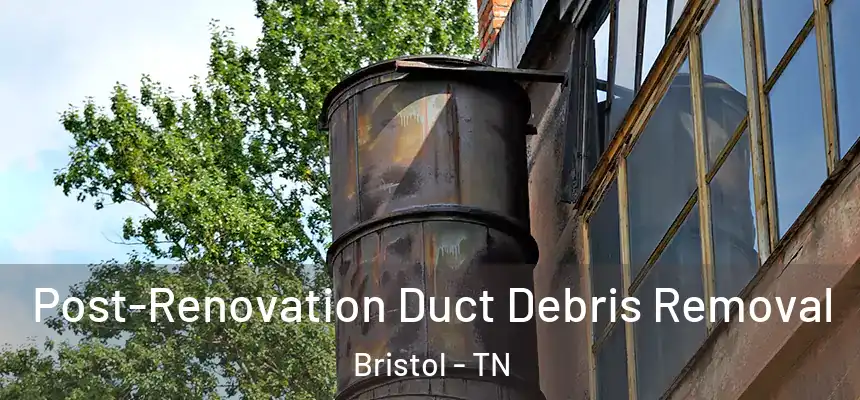 Post-Renovation Duct Debris Removal Bristol - TN